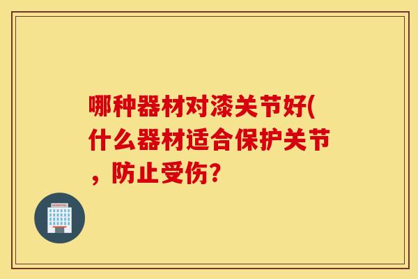 哪种器材对漆关节好(什么器材适合保护关节，防止受伤？