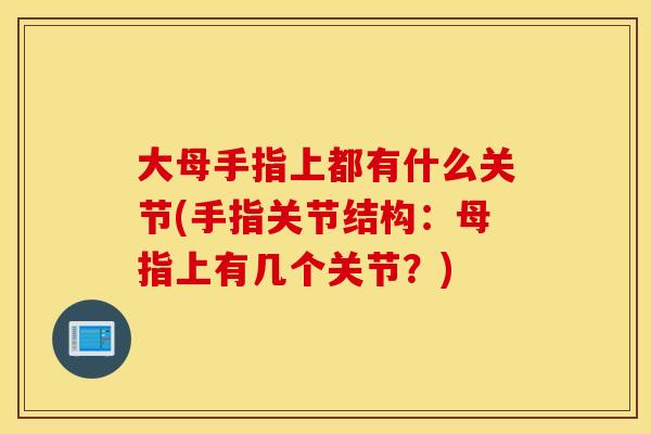 大母手指上都有什么关节(手指关节结构:母指上有几个关节?) 大母手指上都有什么关节(手指关节结构:母指上有几个关节?)