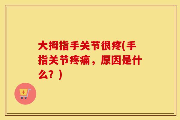 大拇指手关节很疼(手指关节，原因是什么？)