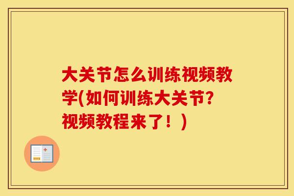 大关节怎么训练视频教学(如何训练大关节?视频教程来了!) 大关节怎么训练视频教学(如何训练大关节?视频教程来了!)