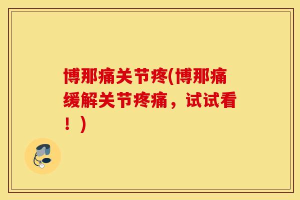 博那痛关节疼(博那痛缓解关节,试试看!) 博那痛关节疼(博那痛缓解关节,试试看!)