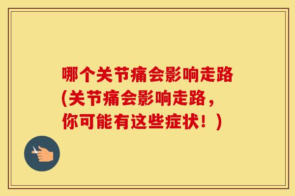 哪个关节痛会影响走路(关节痛会影响走路,你可能有这些症状!) 哪个关节痛会影响走路(关节痛会影响走路,你可能有这些症状!)