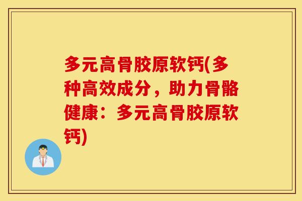 多元高骨胶原软钙(多种高效成分,助力骨骼健康:多元高骨胶原软钙) 多元高骨胶原软钙(多种高效成分,助力骨骼健康:多元高骨胶原软钙)