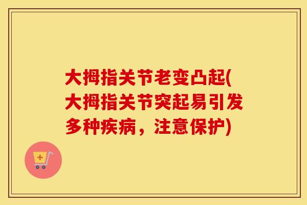 大拇指关节老变凸起(大拇指关节突起易引发多种,注意保护) 大拇指关节老变凸起(大拇指关节突起易引发多种,注意保护)