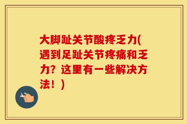 大脚趾关节酸疼乏力(遇到足趾关节和乏力？这里有一些解决方法！)