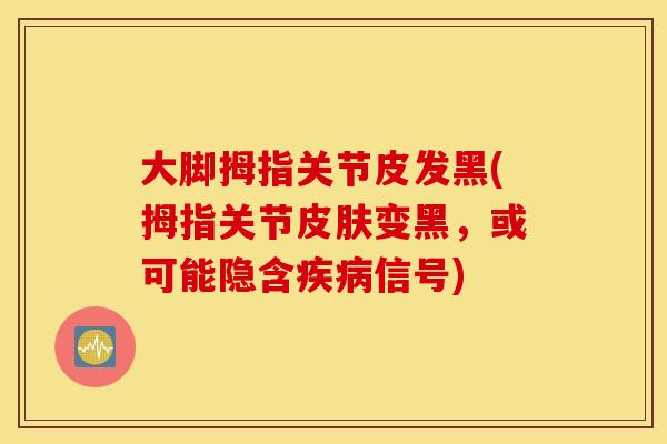 大脚拇指关节皮发黑(拇指关节变黑,或可能隐含信号) 大脚拇指关节皮发黑(拇指关节变黑,或可能隐含信号)