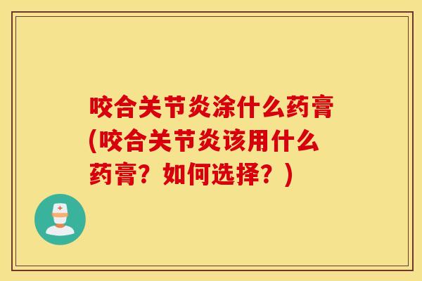 咬合涂什么药膏(咬合该用什么药膏?如何选择?) 咬合涂什么药膏(咬合该用什么药膏?如何选择?)