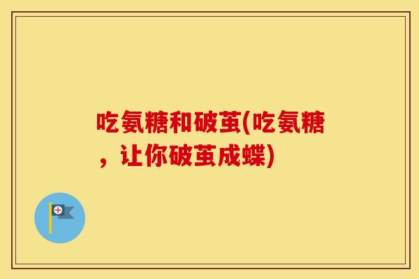 吃氨糖和破茧(吃氨糖，让你破茧成蝶)