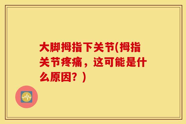 大脚拇指下关节(拇指关节,这可能是什么原因?) 大脚拇指下关节(拇指关节,这可能是什么原因?)