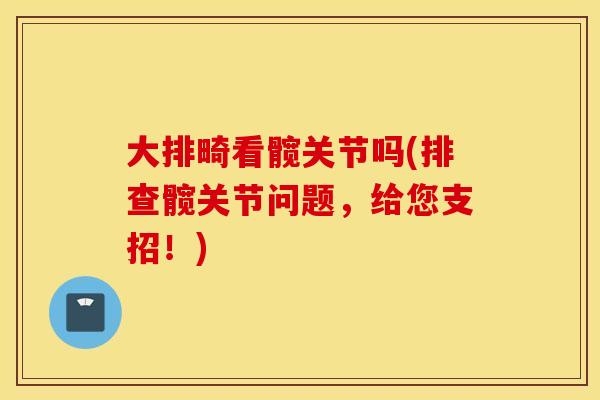 大排畸看髋关节吗(排查髋关节问题，给您支招！)