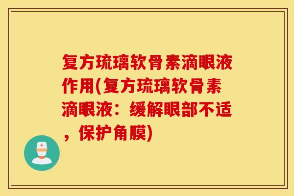 复方琉璃软骨素滴眼液作用(复方琉璃软骨素滴眼液:缓解眼部不适,保护角膜) 复方琉璃软骨素滴眼液作用(复方琉璃软骨素滴眼液:缓解眼部不适,保护角膜)