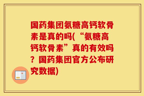 国药集团氨糖高钙软骨素是真的吗(“氨糖高钙软骨素”真的有效吗?国药集团官方公布研究数据) 国药集团氨糖高钙软骨素是真的吗(“氨糖高钙软骨素”真的有效吗?国药集团官方公布研究数据)
