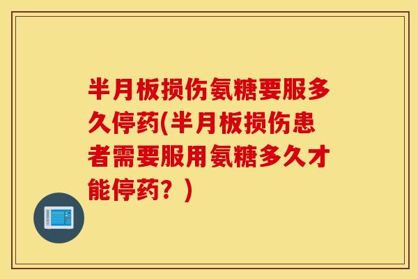 损伤氨糖要服多久停药(损伤患者需要服用氨糖多久才能停药?) 损伤氨糖要服多久停药(损伤患者需要服用氨糖多久才能停药?)