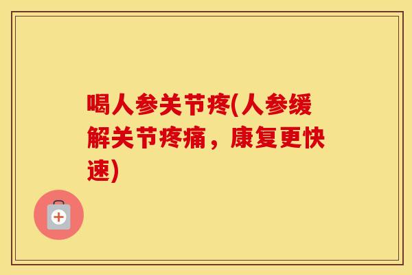 喝人参关节疼(人参缓解关节,康复更快速) 喝人参关节疼(人参缓解关节,康复更快速)