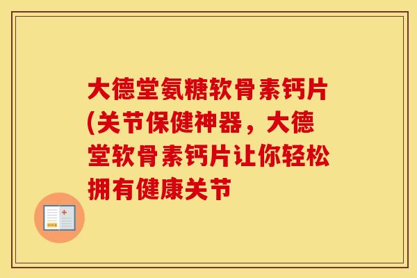 大德堂氨糖软骨素钙片(关节保健神器，大德堂软骨素钙片让你轻松拥有健康关节