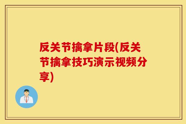 反关节擒拿片段(反关节擒拿技巧演示视频分享)