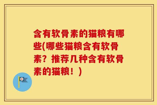 含有软骨素的猫粮有哪些(哪些猫粮含有软骨素？推荐几种含有软骨素的猫粮！)
