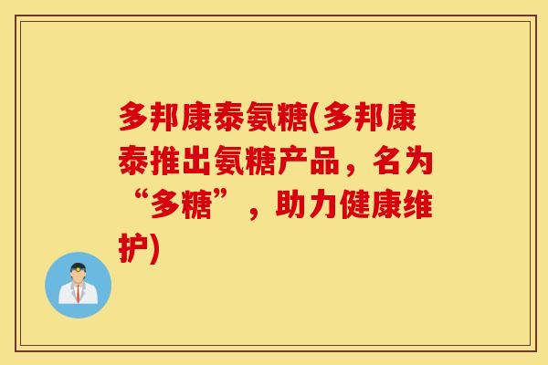 多邦康泰氨糖(多邦康泰推出氨糖产品，名为“多糖”，助力健康维护)