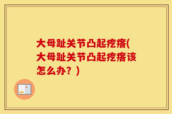 大母趾关节凸起疙瘩(大母趾关节凸起疙瘩该怎么办?) 大母趾关节凸起疙瘩(大母趾关节凸起疙瘩该怎么办?)