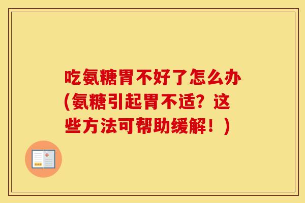 吃氨糖胃不好了怎么办(氨糖引起胃不适?这些方法可帮助缓解!) 吃氨糖胃不好了怎么办(氨糖引起胃不适?这些方法可帮助缓解!)