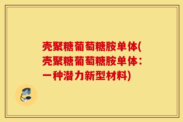 壳聚糖葡萄糖胺单体(壳聚糖葡萄糖胺单体：一种潜力新型材料)