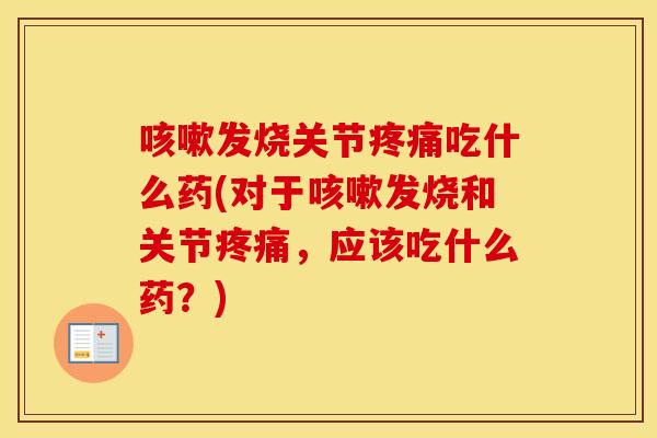 发烧关节吃什么药(对于发烧和关节,应该吃什么药?) 发烧关节吃什么药(对于发烧和关节,应该吃什么药?)