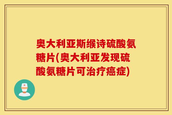 奥大利亚斯缑诗硫酸氨糖片(奥大利亚发现硫酸氨糖片可症) 奥大利亚斯缑诗硫酸氨糖片(奥大利亚发现硫酸氨糖片可症)
