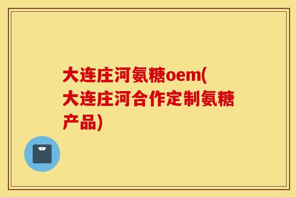 大连庄河氨糖oem(大连庄河合作定制氨糖产品) 大连庄河氨糖oem(大连庄河合作定制氨糖产品)