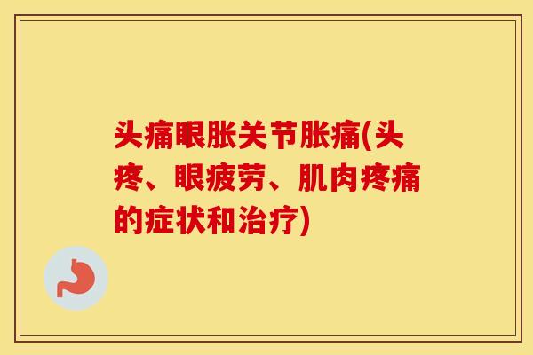 头痛眼胀关节胀痛(头疼、眼疲劳、肌肉的症状和) 头痛眼胀关节胀痛(头疼、眼疲劳、肌肉的症状和)