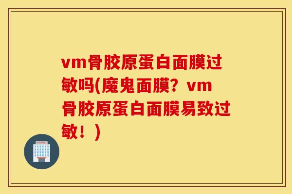 vm骨胶原蛋白面膜吗(魔鬼面膜？vm骨胶原蛋白面膜易致！)