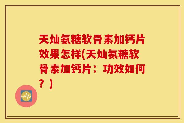 天灿氨糖软骨素加钙片效果怎样(天灿氨糖软骨素加钙片:功效如何?) 天灿氨糖软骨素加钙片效果怎样(天灿氨糖软骨素加钙片:功效如何?)