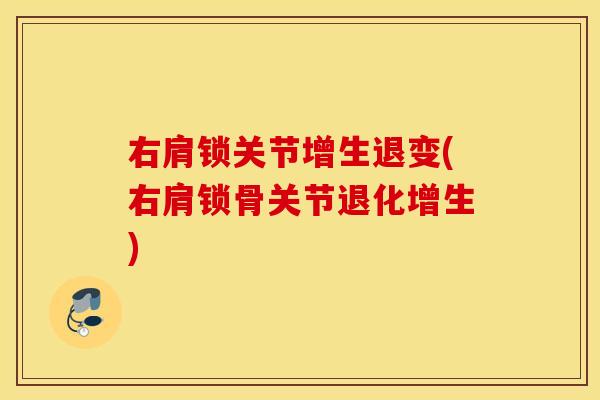 右肩锁关节增生退变(右肩锁骨关节退化增生) 右肩锁关节增生退变(右肩锁骨关节退化增生)
