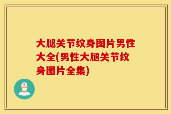大腿关节纹身图片男性大全(男性大腿关节纹身图片全集)
