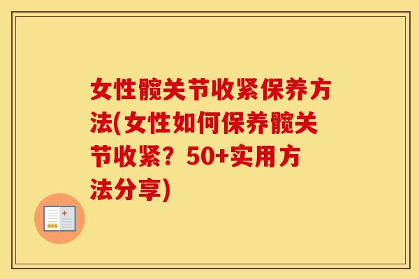 女性髋关节收紧保养方法(女性如何保养髋关节收紧?50+实用方法分享) 女性髋关节收紧保养方法(女性如何保养髋关节收紧?50+实用方法分享)