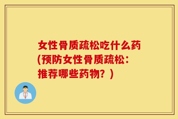 女性吃什么药(女性:推荐哪些?) 女性吃什么药(女性:推荐哪些?)