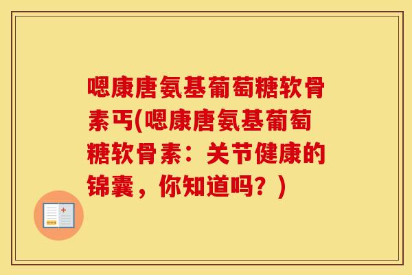 嗯康唐氨基葡萄糖软骨素丐(嗯康唐氨基葡萄糖软骨素：关节健康的锦囊，你知道吗？)