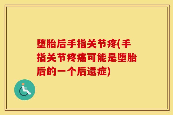 堕胎后手指关节疼(手指关节可能是堕胎后的一个后遗症)