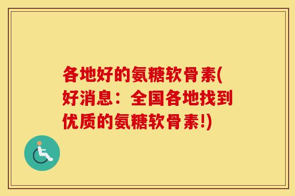 各地好的氨糖软骨素(好消息:全国各地找到优质的氨糖软骨素!) 各地好的氨糖软骨素(好消息:全国各地找到优质的氨糖软骨素!)