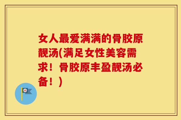 女人爱满满的骨胶原靓汤(满足女性美容需求！骨胶原丰盈靓汤必备！)