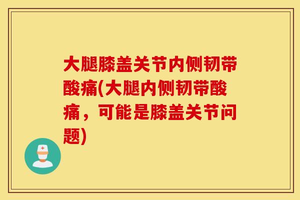大腿膝盖关节内侧韧带酸痛(大腿内侧韧带酸痛，可能是膝盖关节问题)