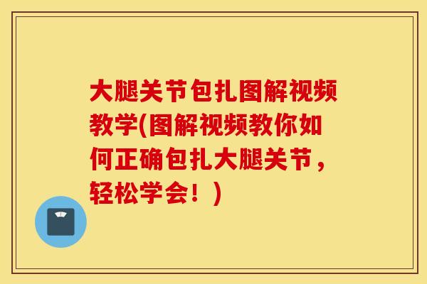 大腿关节包扎图解视频教学(图解视频教你如何正确包扎大腿关节，轻松学会！)