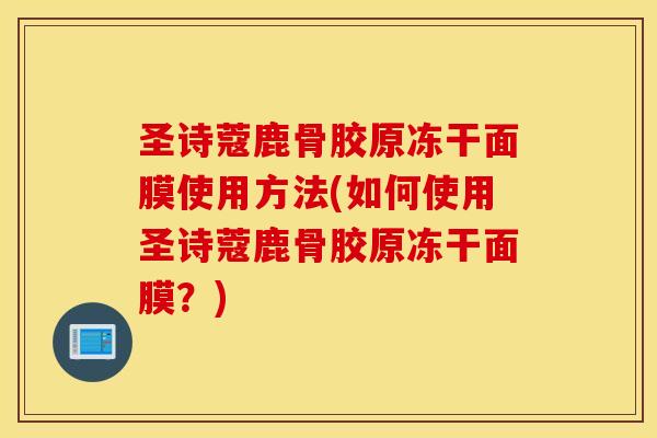 圣诗蔻鹿骨胶原冻干面膜使用方法(如何使用圣诗蔻鹿骨胶原冻干面膜?) 圣诗蔻鹿骨胶原冻干面膜使用方法(如何使用圣诗蔻鹿骨胶原冻干面膜?)