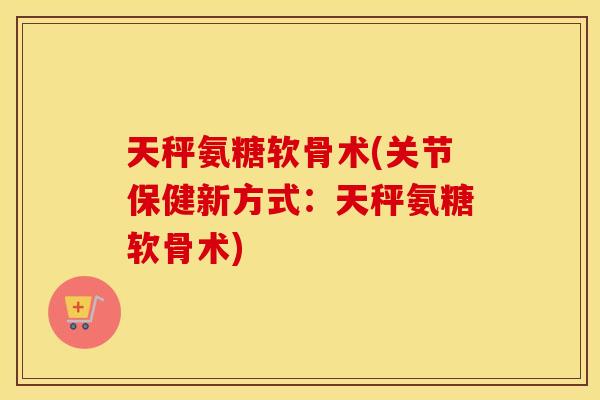 天秤氨糖软骨术(关节保健新方式:天秤氨糖软骨术) 天秤氨糖软骨术(关节保健新方式:天秤氨糖软骨术)