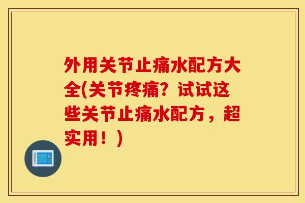 外用关节水配方大全(关节？试试这些关节水配方，超实用！)