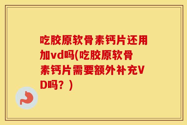吃胶原软骨素钙片还用加vd吗(吃胶原软骨素钙片需要额外补充VD吗?) 吃胶原软骨素钙片还用加vd吗(吃胶原软骨素钙片需要额外补充VD吗?)