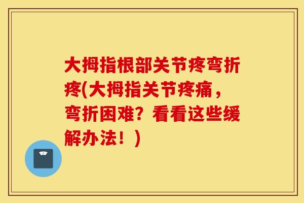 大拇指根部关节疼弯折疼(大拇指关节,弯折困难?看看这些缓解办法!) 大拇指根部关节疼弯折疼(大拇指关节,弯折困难?看看这些缓解办法!)
