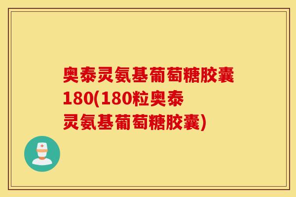 奥泰灵氨基葡萄糖胶囊180(180粒奥泰灵氨基葡萄糖胶囊) 奥泰灵氨基葡萄糖胶囊180(180粒奥泰灵氨基葡萄糖胶囊)