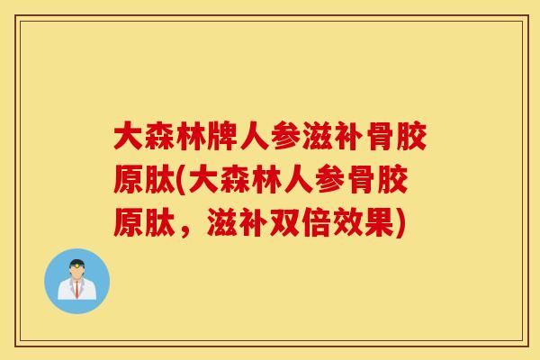 大森林牌人参滋补骨胶原肽(大森林人参骨胶原肽,滋补双倍效果) 大森林牌人参滋补骨胶原肽(大森林人参骨胶原肽,滋补双倍效果)