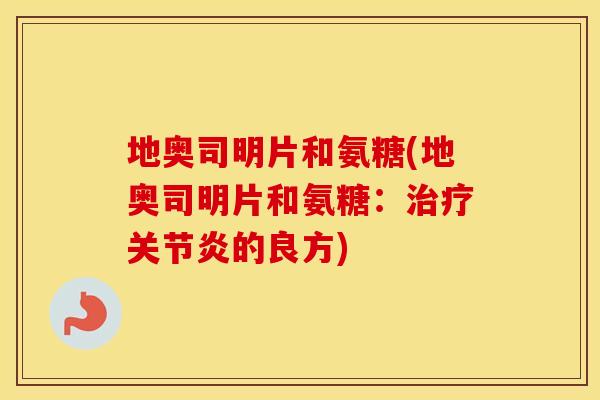 地奥司明片和氨糖(地奥司明片和氨糖:的良方) 地奥司明片和氨糖(地奥司明片和氨糖:的良方)
