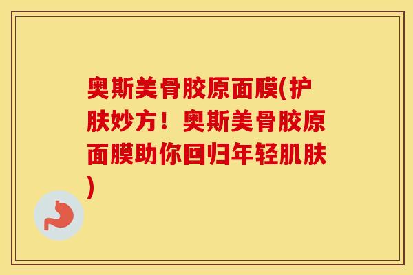 奥斯美骨胶原面膜(护肤妙方！奥斯美骨胶原面膜助你回归年轻)